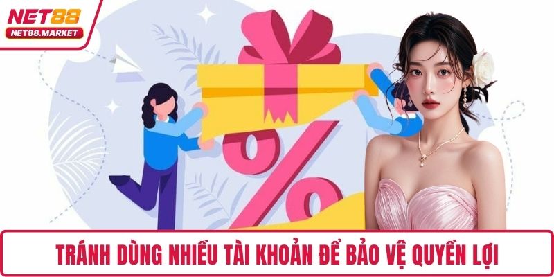 Tránh dùng nhiều tài khoản để bảo vệ quyền lợi